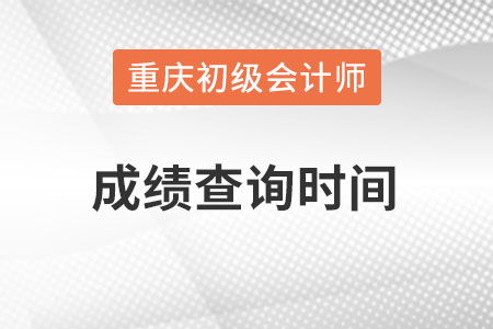 重庆市初级会计成绩查询时间在什么时候